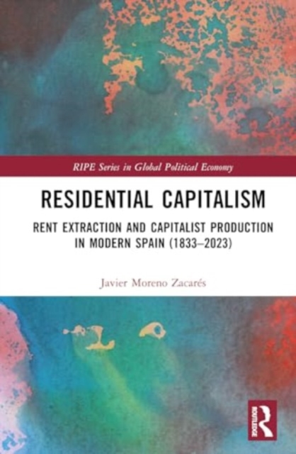 Residential Capitalism : Rent Extraction and Capitalist Production in Modern Spain (1833–2023), Hardback Book