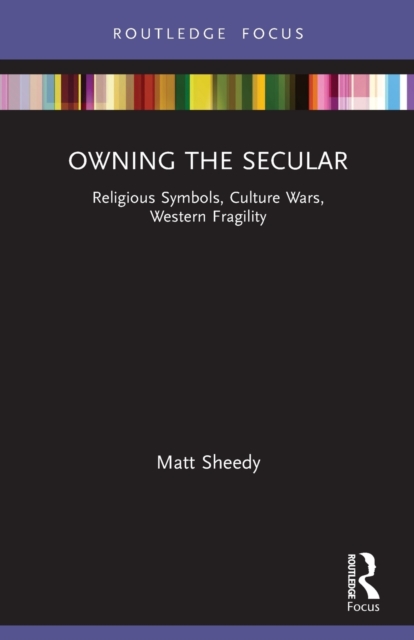 Owning the Secular : Religious Symbols, Culture Wars, Western Fragility, Paperback / softback Book