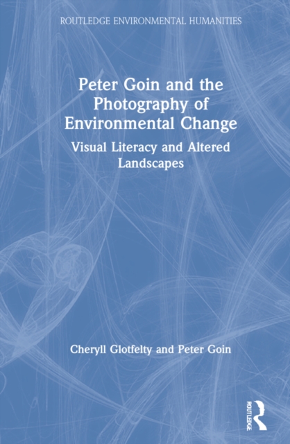 Peter Goin and the Photography of Environmental Change : Visual Literacy and Altered Landscapes, Hardback Book