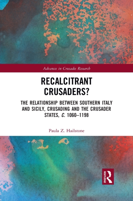 Recalcitrant Crusaders? : The Relationship Between Southern Italy and Sicily, Crusading and the Crusader States, c. 1060-1198, Paperback / softback Book