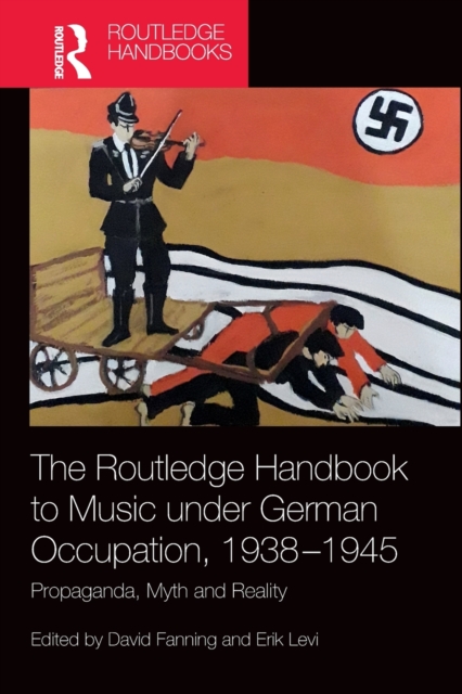 The Routledge Handbook to Music under German Occupation, 1938-1945 : Propaganda, Myth and Reality, Paperback / softback Book
