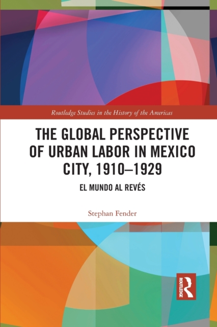 The Global Perspective of Urban Labor in Mexico City, 1910–1929 : El Mundo al Reves, Paperback / softback Book