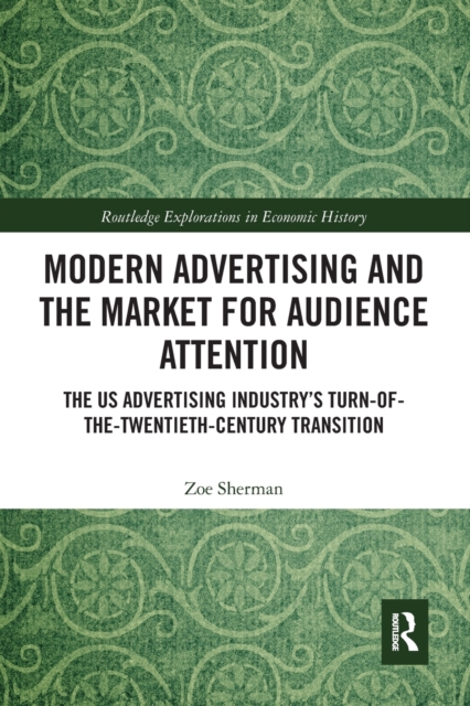 Modern Advertising and the Market for Audience Attention : The US Advertising Industry's Turn-of-the-Twentieth-Century Transition, Paperback / softback Book