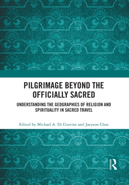 Pilgrimage beyond the Officially Sacred : Understanding the Geographies of Religion and Spirituality in Sacred Travel, Paperback / softback Book