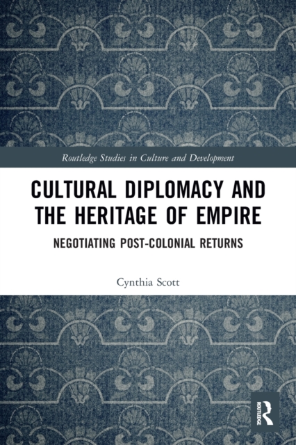 Cultural Diplomacy and the Heritage of Empire : Negotiating Post-Colonial Returns, Paperback / softback Book