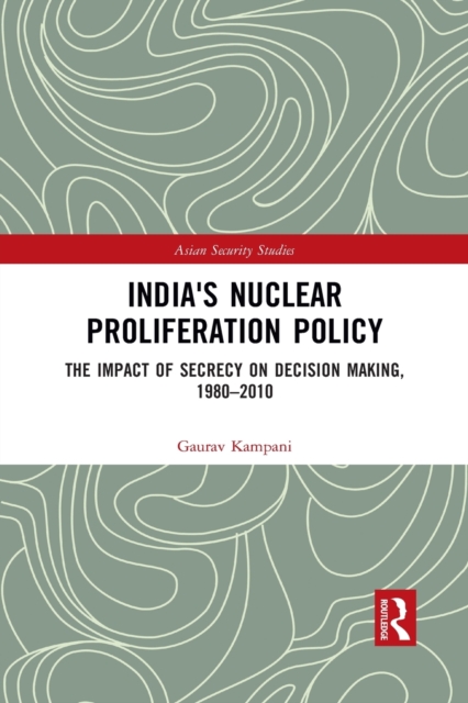 India's Nuclear Proliferation Policy : The Impact of Secrecy on Decision Making, 1980-2010, Paperback / softback Book