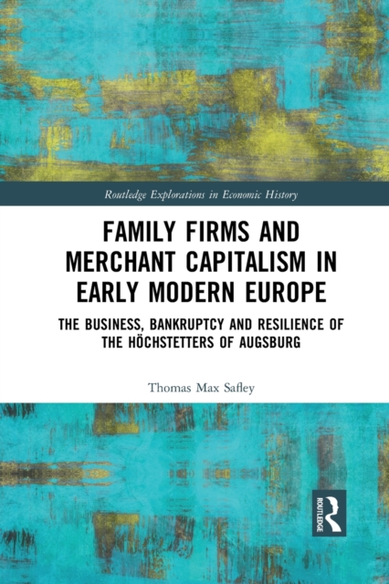 Family Firms and Merchant Capitalism in Early Modern Europe : The Business, Bankruptcy and Resilience of the Hochstetters of Augsburg, Paperback / softback Book