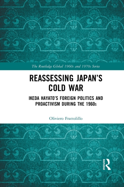 Reassessing Japan’s Cold War : Ikeda Hayato's Foreign Politics and Proactivism During the 1960s, Paperback / softback Book