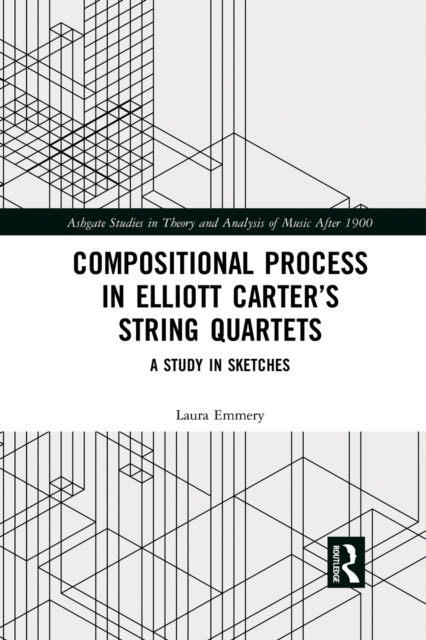 Compositional Process in Elliott Carter’s String Quartets : A Study in Sketches, Paperback / softback Book