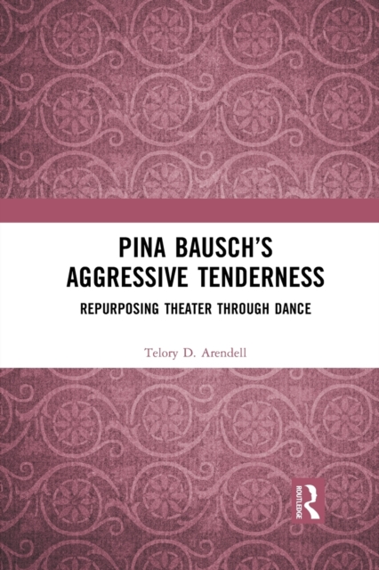 Pina Bausch’s Aggressive Tenderness : Repurposing Theater through Dance, Paperback / softback Book
