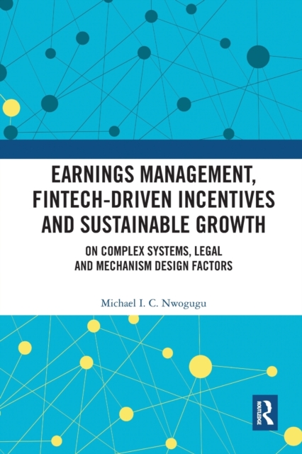 Earnings Management, Fintech-Driven Incentives and Sustainable Growth : On Complex Systems, Legal and Mechanism Design Factors, Paperback / softback Book