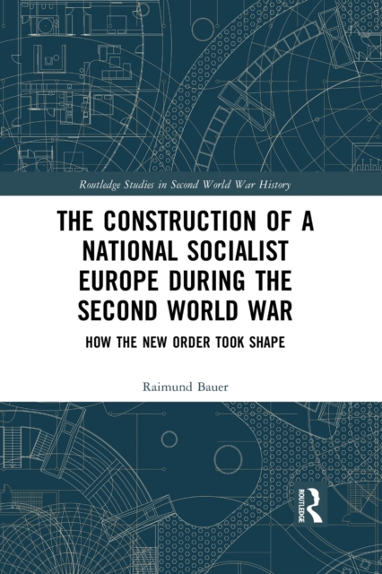 The Construction of a National Socialist Europe during the Second World War : How the New Order Took Shape, Paperback / softback Book