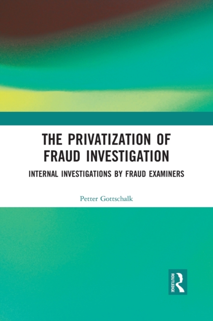The Privatization of Fraud Investigation : Internal Investigations by Fraud Examiners, Paperback / softback Book