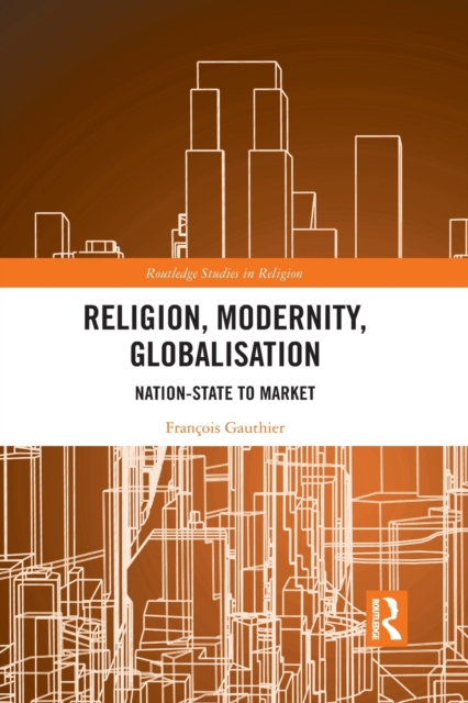 Religion, Modernity, Globalisation : Nation-State to Market, Paperback / softback Book