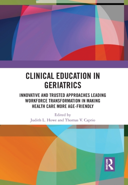 Clinical Education in Geriatrics : Innovative and Trusted Approaches Leading Workforce Transformation in Making Health Care More Age-Friendly, Paperback / softback Book