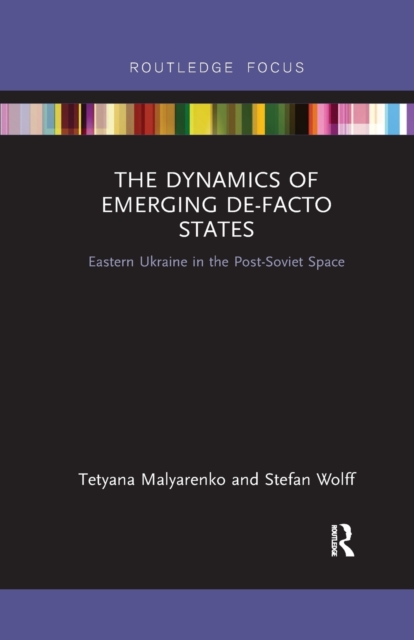 The Dynamics of Emerging De-Facto States : Eastern Ukraine in the Post-Soviet Space, Paperback / softback Book