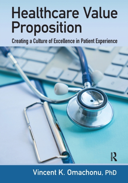 Healthcare Value Proposition : Creating a Culture of Excellence in Patient Experience, Paperback / softback Book