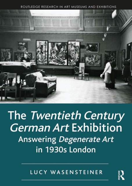 The Twentieth Century German Art Exhibition : Answering Degenerate Art in 1930s London, Paperback / softback Book