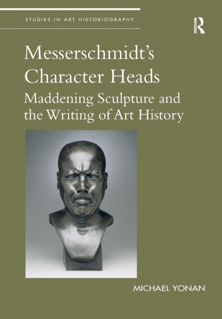 Messerschmidt's Character Heads : Maddening Sculpture and the Writing of Art History, Paperback / softback Book