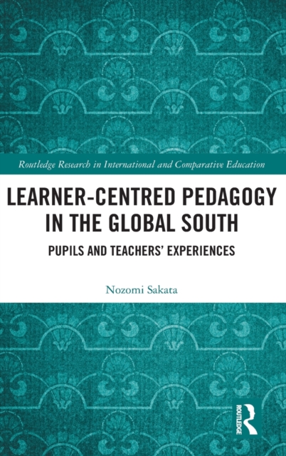 Learner-Centred Pedagogy in the Global South : Pupils and Teachers’ Experiences, Hardback Book