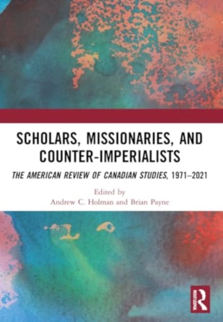 Scholars, Missionaries, and Counter-Imperialists : The American Review of Canadian Studies, 1971-2021, Paperback / softback Book