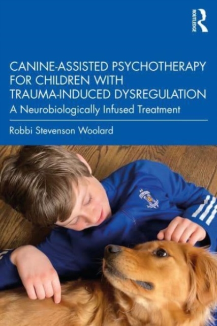 Canine-Assisted Psychotherapy for Children with Trauma-Induced Dysregulation : A Neurobiologically Infused Treatment, Paperback / softback Book