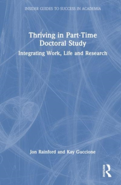 Thriving in Part-Time Doctoral Study : Integrating Work, Life and Research, Hardback Book