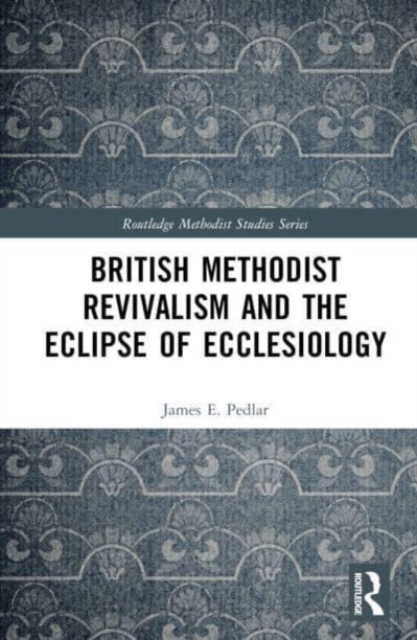 British Methodist Revivalism and the Eclipse of Ecclesiology, Hardback Book