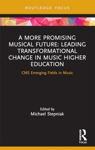 A More Promising Musical Future: Leading Transformational Change in Music Higher Education : CMS Emerging Fields in Music, Paperback / softback Book