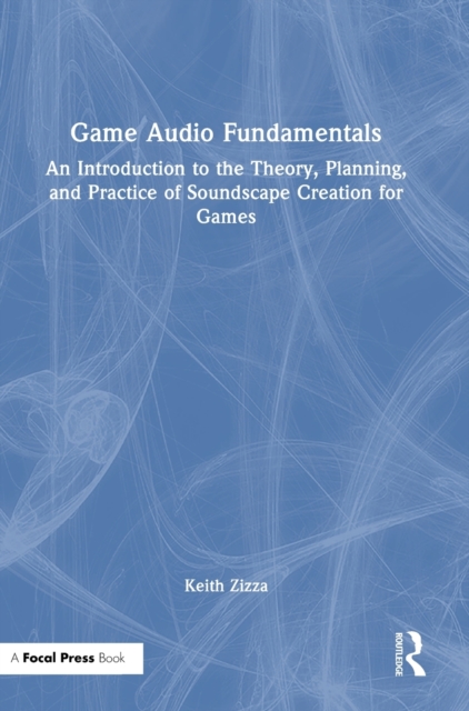 Game Audio Fundamentals : An Introduction to the Theory, Planning, and Practice of Soundscape Creation for Games, Hardback Book