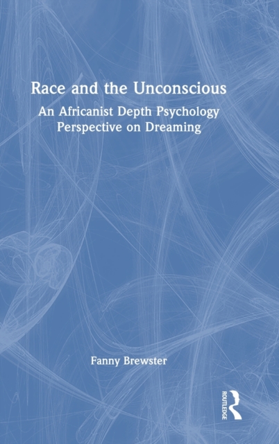 Race and the Unconscious : An Africanist Depth Psychology Perspective on Dreaming, Hardback Book