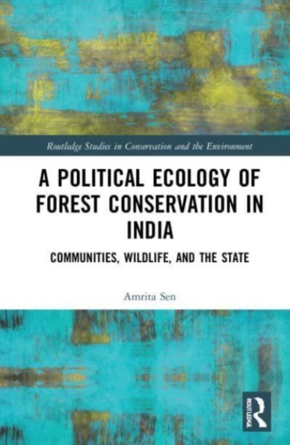 A Political Ecology of Forest Conservation in India : Communities, Wildlife and the State, Paperback / softback Book