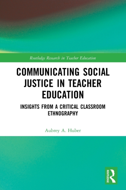 Communicating Social Justice in Teacher Education : Insights from a Critical Classroom Ethnography, Paperback / softback Book
