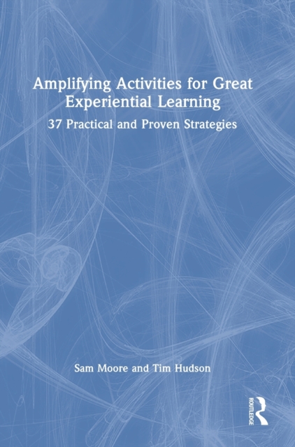 Amplifying Activities for Great Experiential Learning : 37 Practical and Proven Strategies, Hardback Book