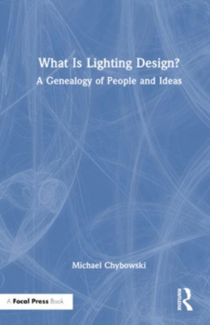What Is Lighting Design? : A Genealogy of People and Ideas, Hardback Book