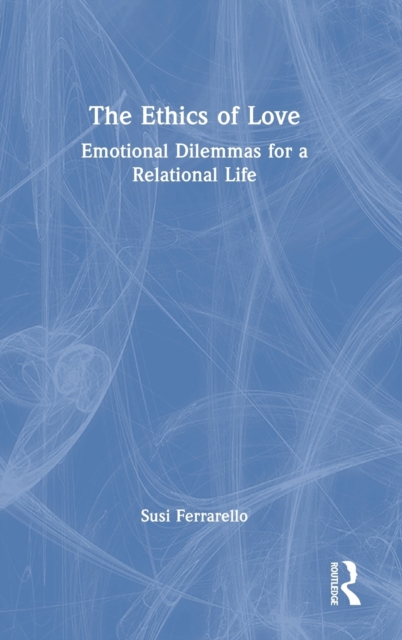 The Ethics of Love : Emotional Dilemmas for a Relational Life, Hardback Book