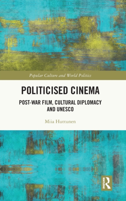 Politicised Cinema : Post-War Film, Cultural Diplomacy and UNESCO, Hardback Book