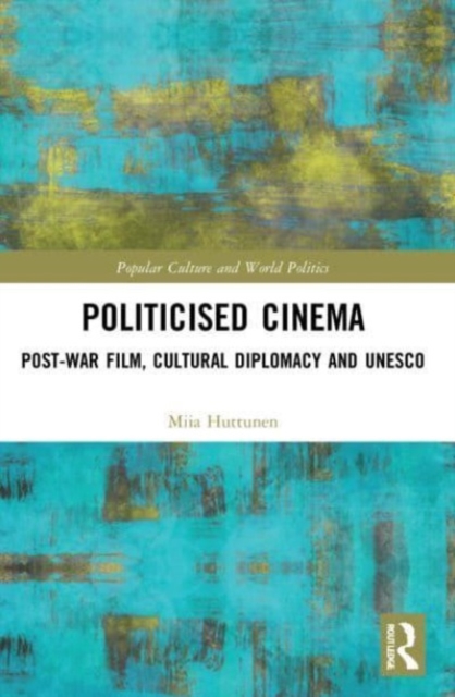 Politicised Cinema : Post-War Film, Cultural Diplomacy and UNESCO, Paperback / softback Book