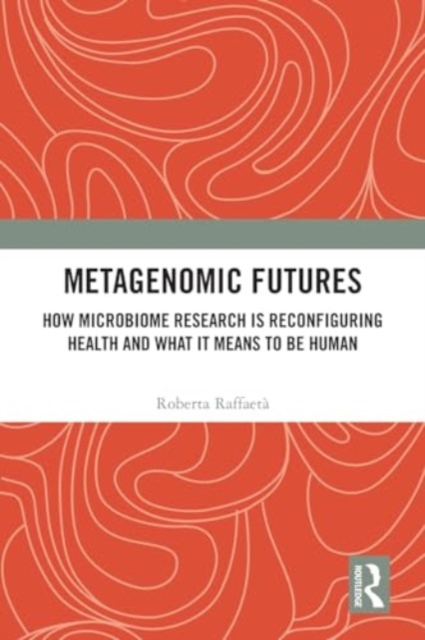 Metagenomic Futures : How Microbiome Research is Reconfiguring Health and What it Means to be Human, Paperback / softback Book