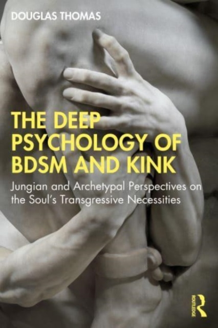The Deep Psychology of BDSM and Kink : Jungian and Archetypal Perspectives on the Soul’s Transgressive Necessities, Paperback / softback Book