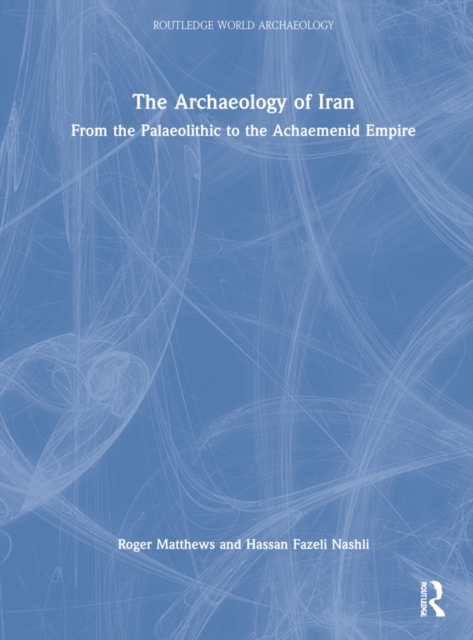 The Archaeology of Iran from the Palaeolithic to the Achaemenid Empire, Hardback Book
