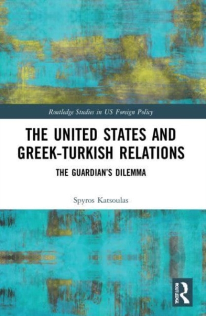 The United States and Greek-Turkish Relations : The Guardian’s Dilemma, Paperback / softback Book