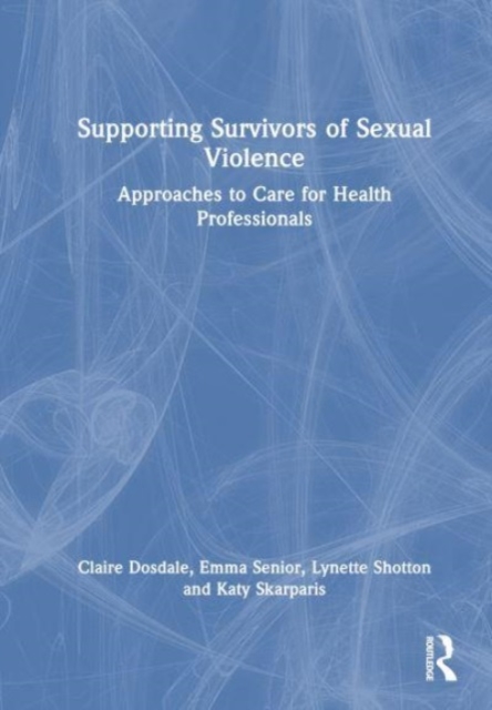 Supporting Survivors of Sexual Violence and Abuse : Approaches to Care for Health Professionals, Hardback Book