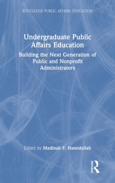 Undergraduate Public Affairs Education : Building the Next Generation of Public and Nonprofit Administrators, Hardback Book