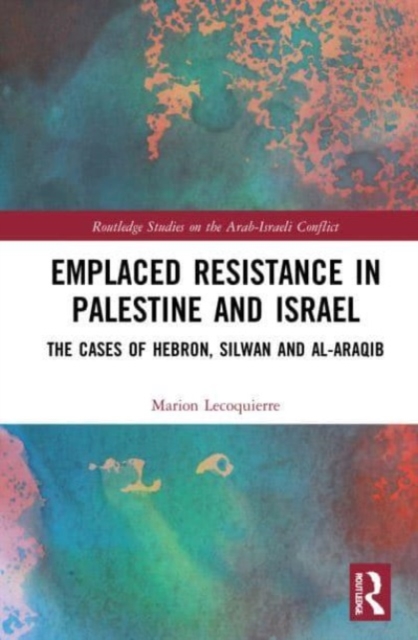 Emplaced Resistance in Palestine and Israel : The Cases of Hebron, Silwan and al-Araqib, Paperback / softback Book