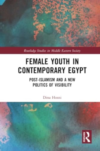 Female Youth in Contemporary Egypt : Post-Islamism and a New Politics of Visibility, Paperback / softback Book
