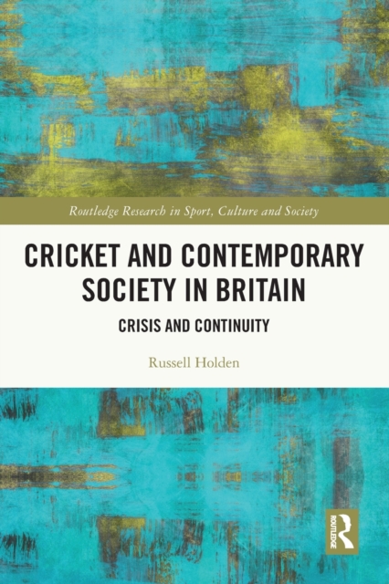 Cricket and Contemporary Society in Britain : Crisis and Continuity, Paperback / softback Book