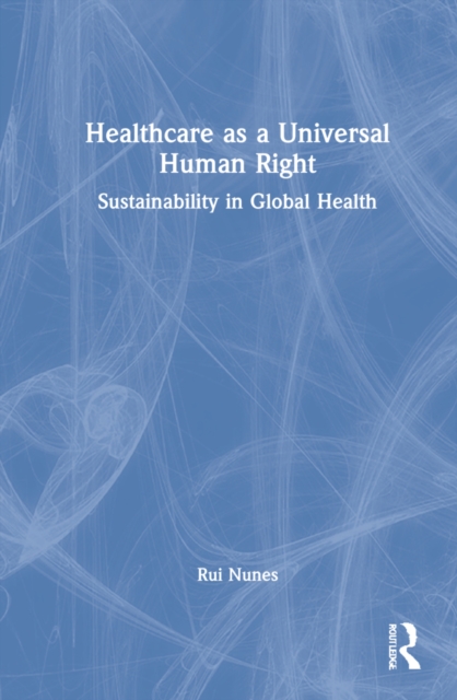 Healthcare as a Universal Human Right : Sustainability in Global Health, Hardback Book