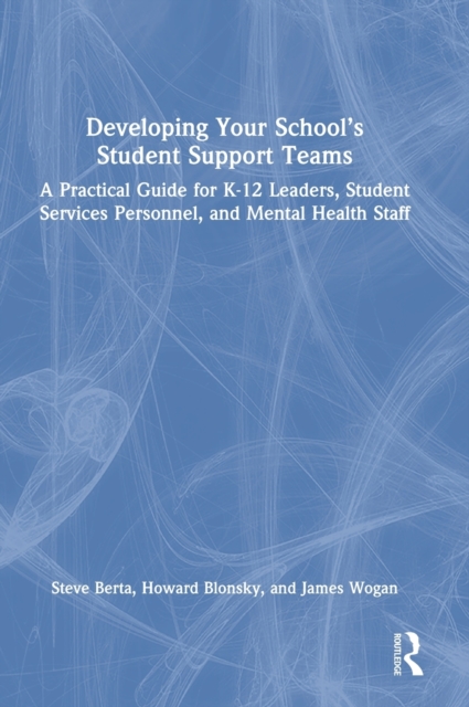 Developing Your School’s Student Support Teams : A Practical Guide for K-12 Leaders, Student Services Personnel, and Mental Health Staff, Hardback Book