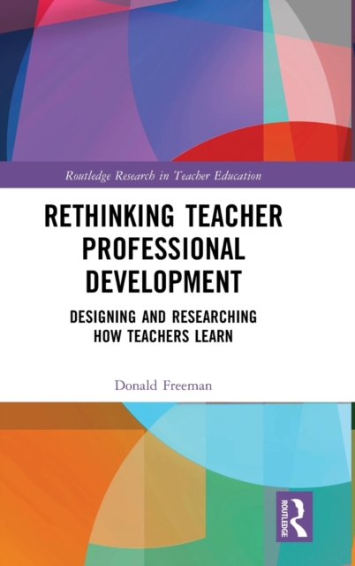 Rethinking Teacher Professional Development : Designing and Researching How Teachers Learn, Hardback Book